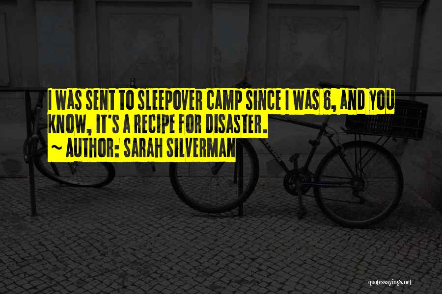 Sarah Silverman Quotes: I Was Sent To Sleepover Camp Since I Was 6, And You Know, It's A Recipe For Disaster.