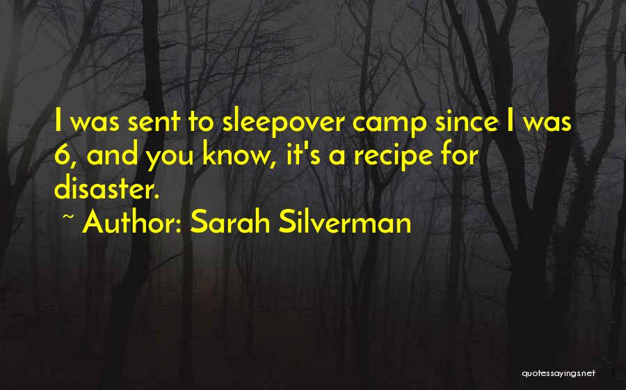 Sarah Silverman Quotes: I Was Sent To Sleepover Camp Since I Was 6, And You Know, It's A Recipe For Disaster.