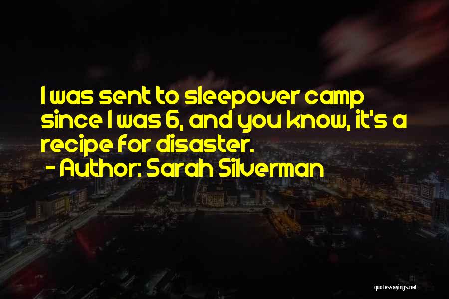 Sarah Silverman Quotes: I Was Sent To Sleepover Camp Since I Was 6, And You Know, It's A Recipe For Disaster.