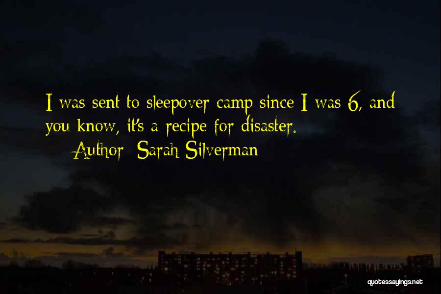 Sarah Silverman Quotes: I Was Sent To Sleepover Camp Since I Was 6, And You Know, It's A Recipe For Disaster.