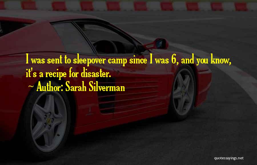 Sarah Silverman Quotes: I Was Sent To Sleepover Camp Since I Was 6, And You Know, It's A Recipe For Disaster.