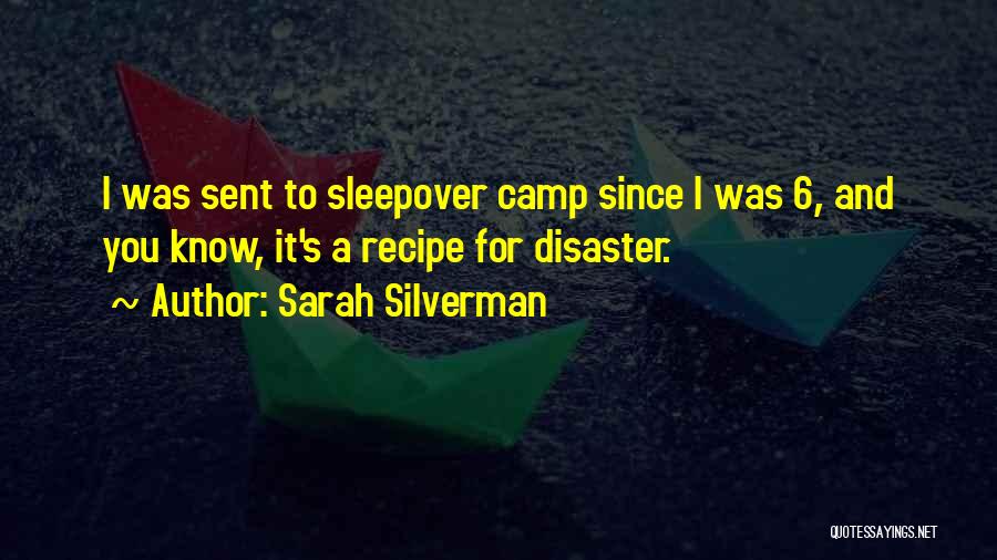 Sarah Silverman Quotes: I Was Sent To Sleepover Camp Since I Was 6, And You Know, It's A Recipe For Disaster.