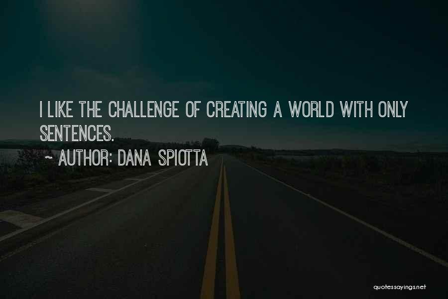 Dana Spiotta Quotes: I Like The Challenge Of Creating A World With Only Sentences.