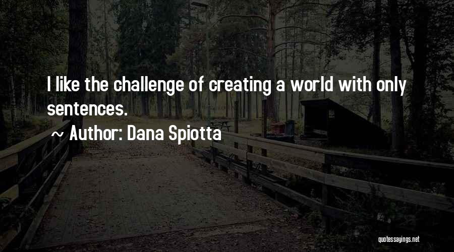 Dana Spiotta Quotes: I Like The Challenge Of Creating A World With Only Sentences.