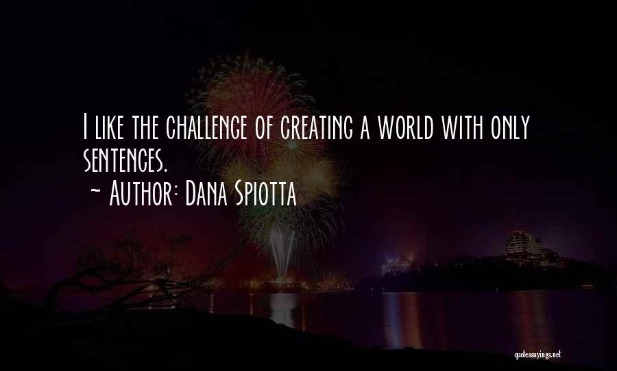 Dana Spiotta Quotes: I Like The Challenge Of Creating A World With Only Sentences.