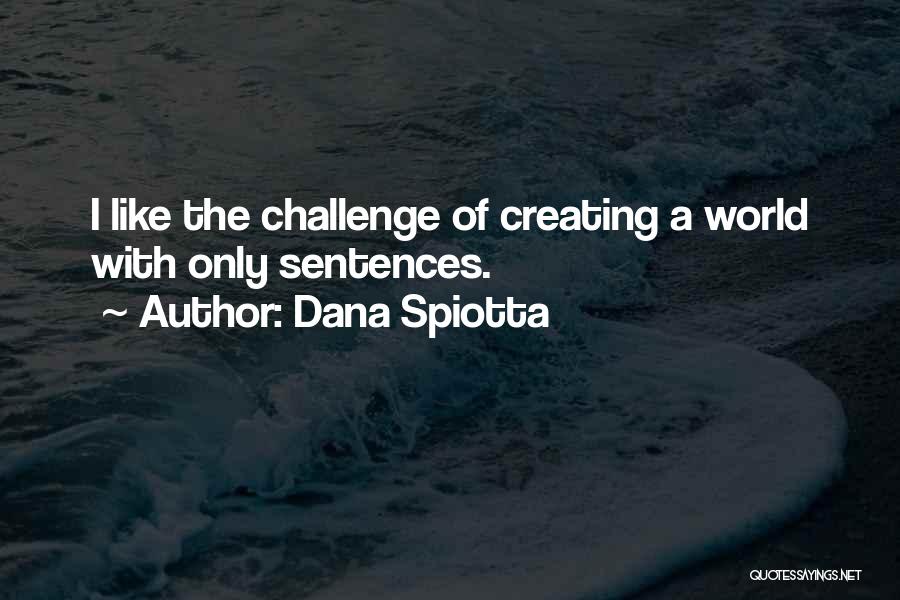 Dana Spiotta Quotes: I Like The Challenge Of Creating A World With Only Sentences.
