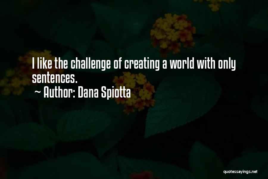 Dana Spiotta Quotes: I Like The Challenge Of Creating A World With Only Sentences.