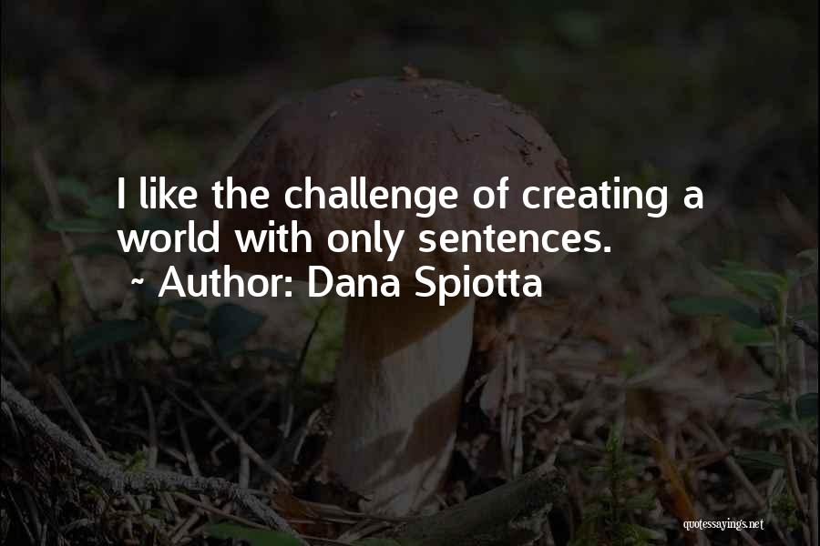 Dana Spiotta Quotes: I Like The Challenge Of Creating A World With Only Sentences.