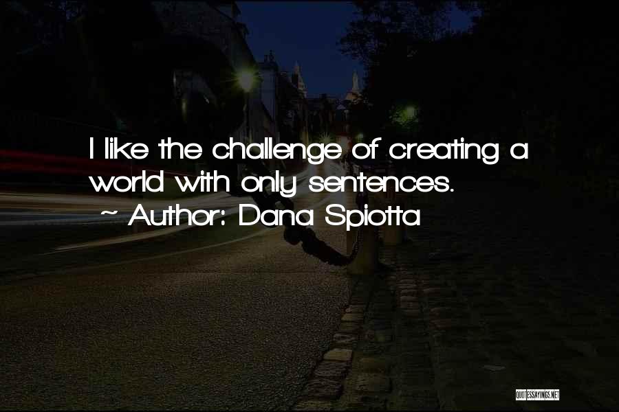 Dana Spiotta Quotes: I Like The Challenge Of Creating A World With Only Sentences.