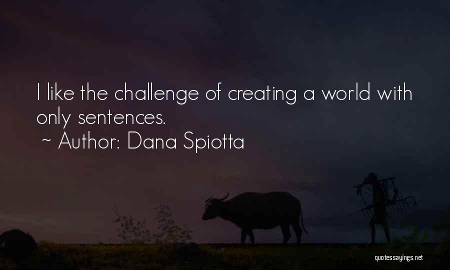 Dana Spiotta Quotes: I Like The Challenge Of Creating A World With Only Sentences.