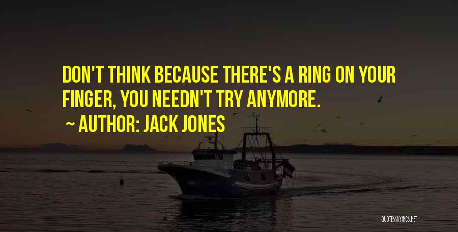 Jack Jones Quotes: Don't Think Because There's A Ring On Your Finger, You Needn't Try Anymore.