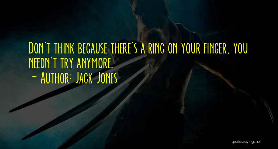 Jack Jones Quotes: Don't Think Because There's A Ring On Your Finger, You Needn't Try Anymore.