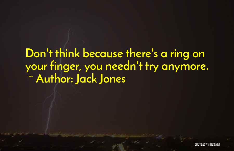 Jack Jones Quotes: Don't Think Because There's A Ring On Your Finger, You Needn't Try Anymore.