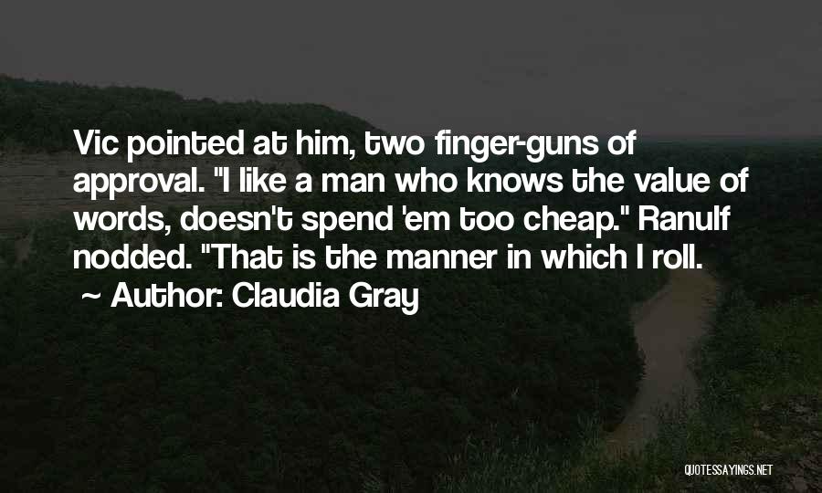 Claudia Gray Quotes: Vic Pointed At Him, Two Finger-guns Of Approval. I Like A Man Who Knows The Value Of Words, Doesn't Spend