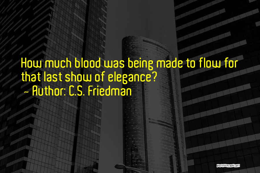 C.S. Friedman Quotes: How Much Blood Was Being Made To Flow For That Last Show Of Elegance?
