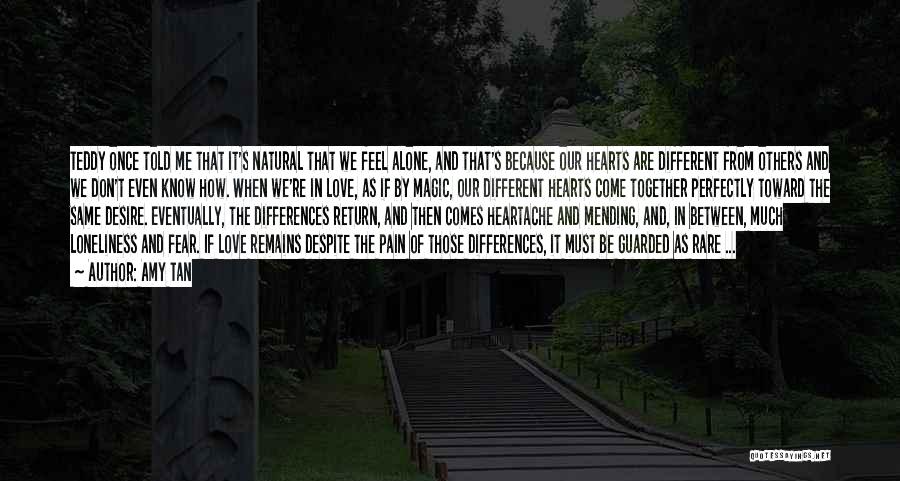 Amy Tan Quotes: Teddy Once Told Me That It's Natural That We Feel Alone, And That's Because Our Hearts Are Different From Others