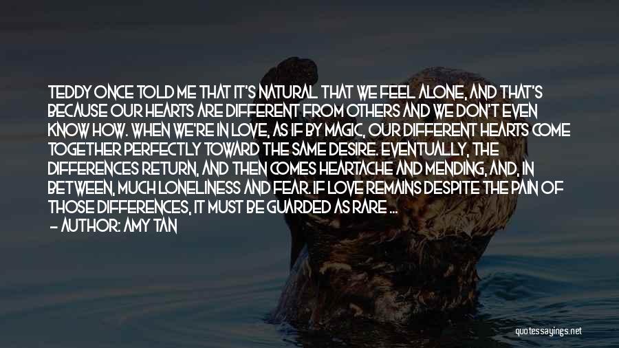 Amy Tan Quotes: Teddy Once Told Me That It's Natural That We Feel Alone, And That's Because Our Hearts Are Different From Others