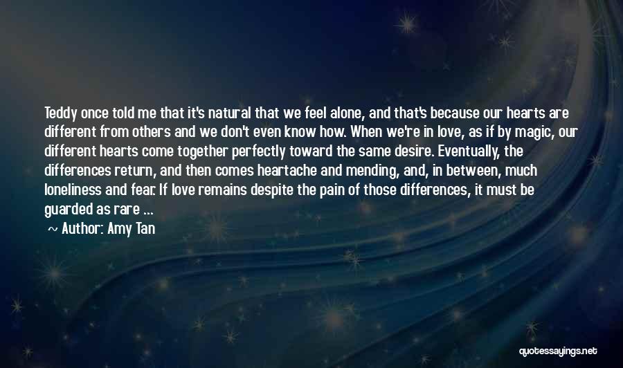 Amy Tan Quotes: Teddy Once Told Me That It's Natural That We Feel Alone, And That's Because Our Hearts Are Different From Others