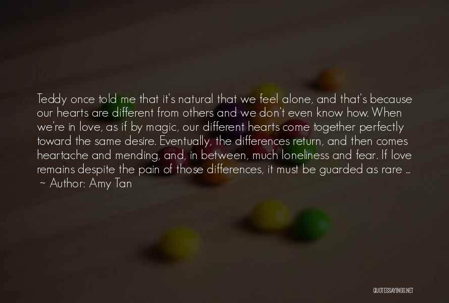 Amy Tan Quotes: Teddy Once Told Me That It's Natural That We Feel Alone, And That's Because Our Hearts Are Different From Others
