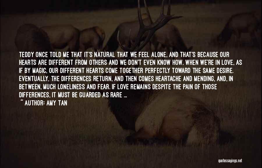Amy Tan Quotes: Teddy Once Told Me That It's Natural That We Feel Alone, And That's Because Our Hearts Are Different From Others