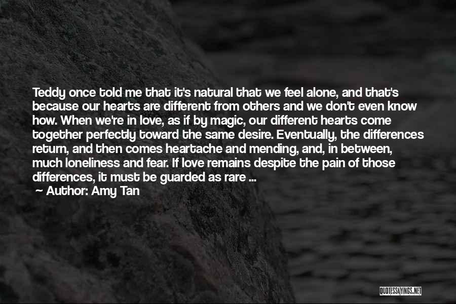 Amy Tan Quotes: Teddy Once Told Me That It's Natural That We Feel Alone, And That's Because Our Hearts Are Different From Others