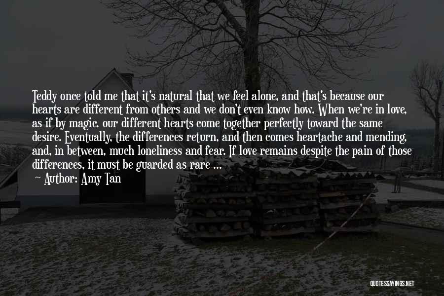 Amy Tan Quotes: Teddy Once Told Me That It's Natural That We Feel Alone, And That's Because Our Hearts Are Different From Others