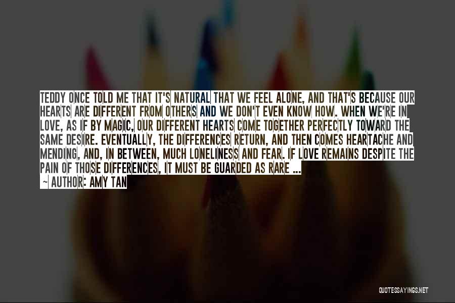 Amy Tan Quotes: Teddy Once Told Me That It's Natural That We Feel Alone, And That's Because Our Hearts Are Different From Others