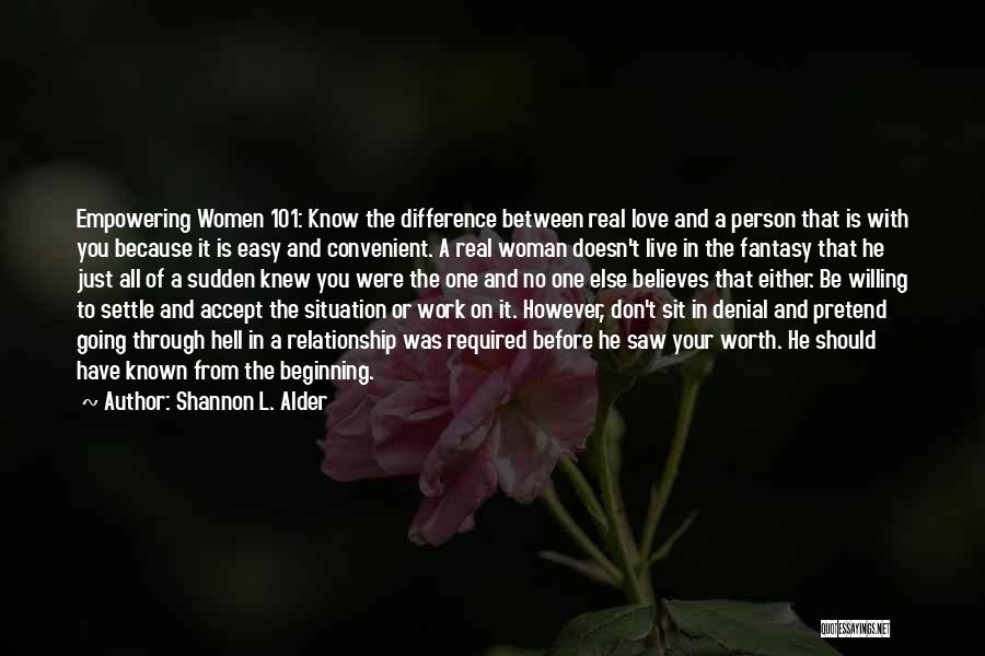 Shannon L. Alder Quotes: Empowering Women 101: Know The Difference Between Real Love And A Person That Is With You Because It Is Easy