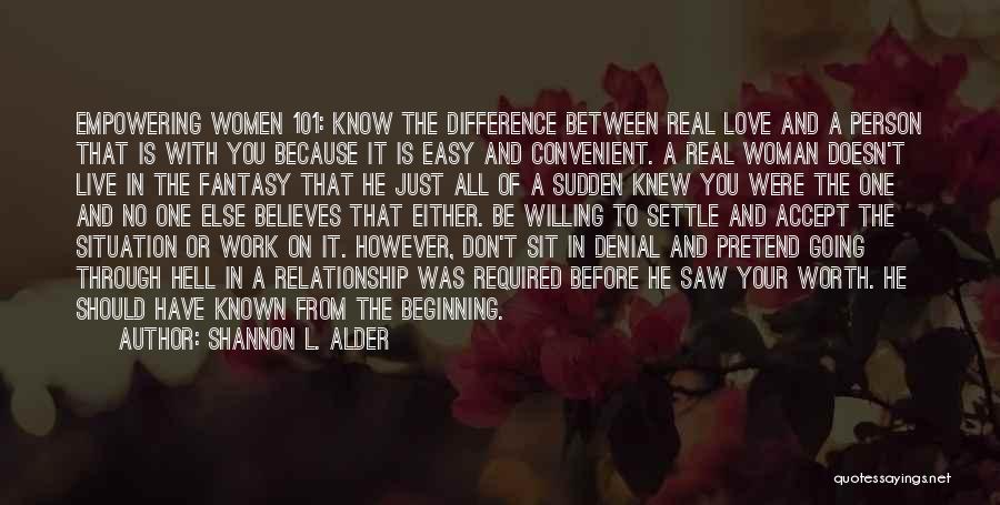 Shannon L. Alder Quotes: Empowering Women 101: Know The Difference Between Real Love And A Person That Is With You Because It Is Easy