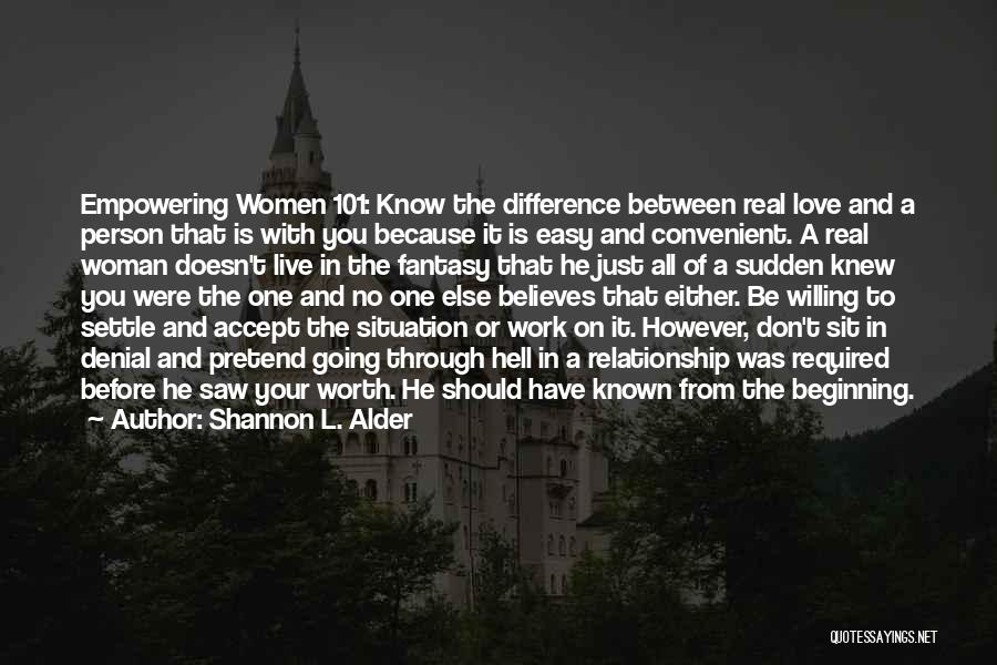 Shannon L. Alder Quotes: Empowering Women 101: Know The Difference Between Real Love And A Person That Is With You Because It Is Easy