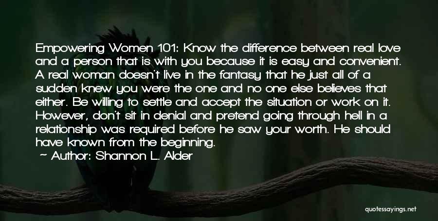 Shannon L. Alder Quotes: Empowering Women 101: Know The Difference Between Real Love And A Person That Is With You Because It Is Easy