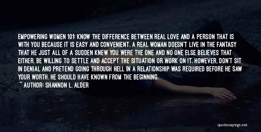 Shannon L. Alder Quotes: Empowering Women 101: Know The Difference Between Real Love And A Person That Is With You Because It Is Easy