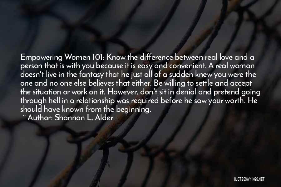 Shannon L. Alder Quotes: Empowering Women 101: Know The Difference Between Real Love And A Person That Is With You Because It Is Easy