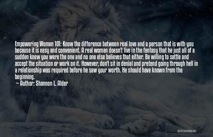 Shannon L. Alder Quotes: Empowering Women 101: Know The Difference Between Real Love And A Person That Is With You Because It Is Easy
