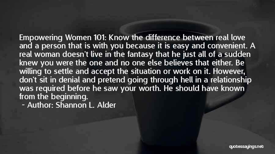 Shannon L. Alder Quotes: Empowering Women 101: Know The Difference Between Real Love And A Person That Is With You Because It Is Easy