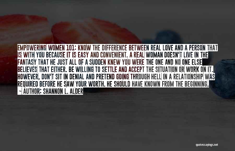 Shannon L. Alder Quotes: Empowering Women 101: Know The Difference Between Real Love And A Person That Is With You Because It Is Easy