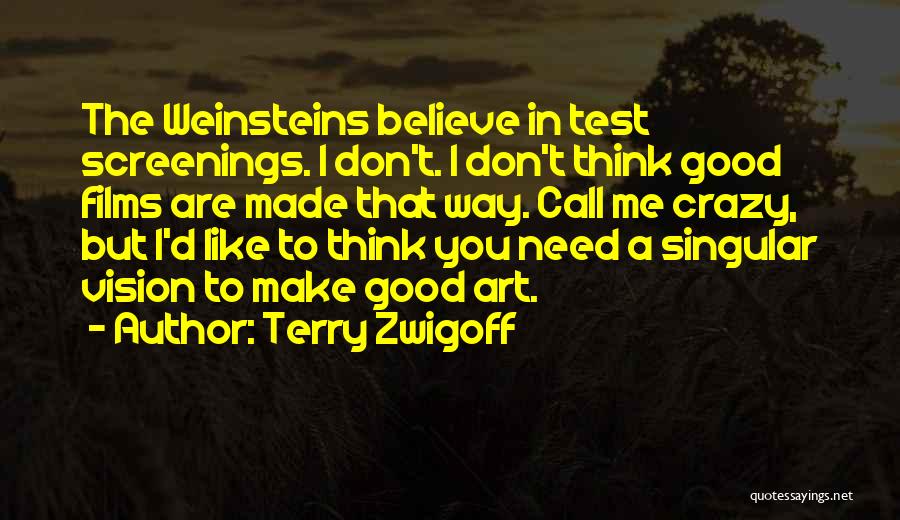 Terry Zwigoff Quotes: The Weinsteins Believe In Test Screenings. I Don't. I Don't Think Good Films Are Made That Way. Call Me Crazy,