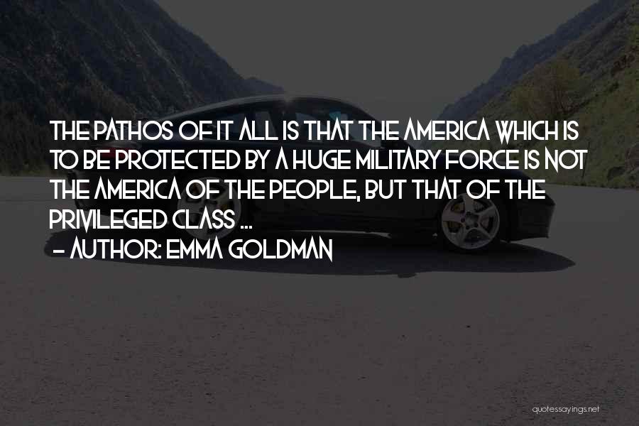 Emma Goldman Quotes: The Pathos Of It All Is That The America Which Is To Be Protected By A Huge Military Force Is