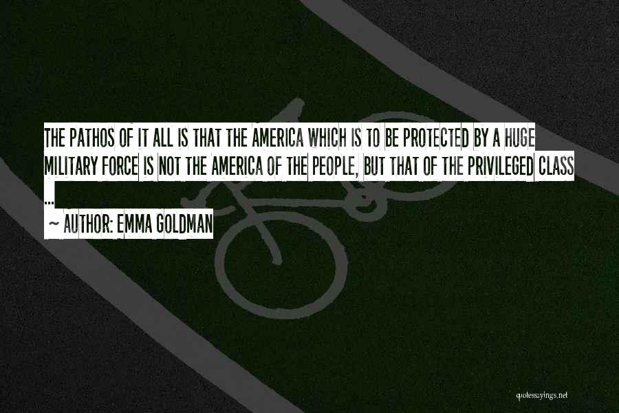 Emma Goldman Quotes: The Pathos Of It All Is That The America Which Is To Be Protected By A Huge Military Force Is