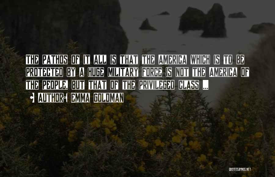 Emma Goldman Quotes: The Pathos Of It All Is That The America Which Is To Be Protected By A Huge Military Force Is