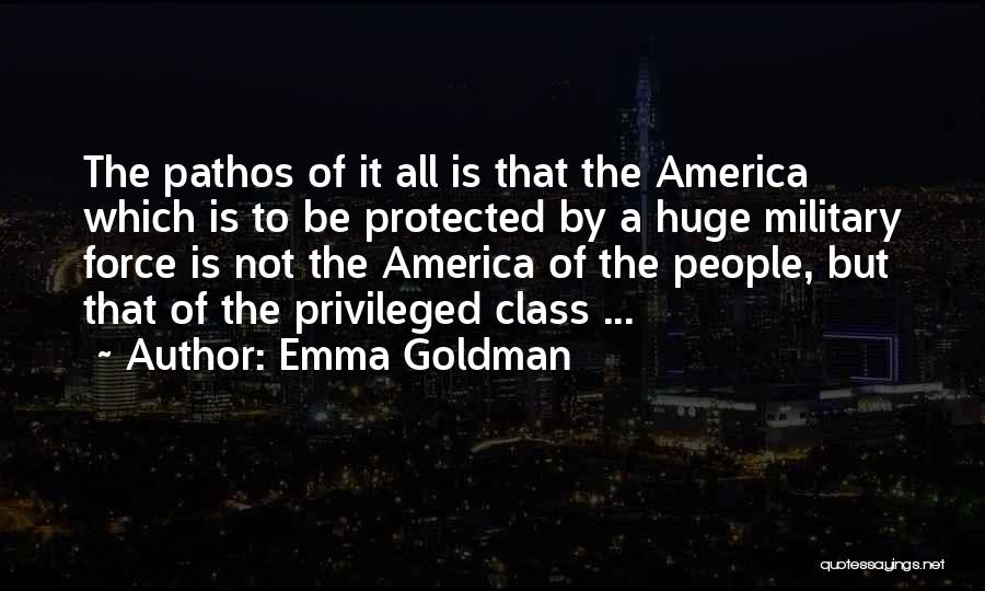 Emma Goldman Quotes: The Pathos Of It All Is That The America Which Is To Be Protected By A Huge Military Force Is