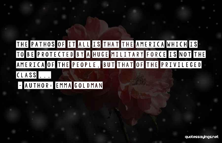 Emma Goldman Quotes: The Pathos Of It All Is That The America Which Is To Be Protected By A Huge Military Force Is