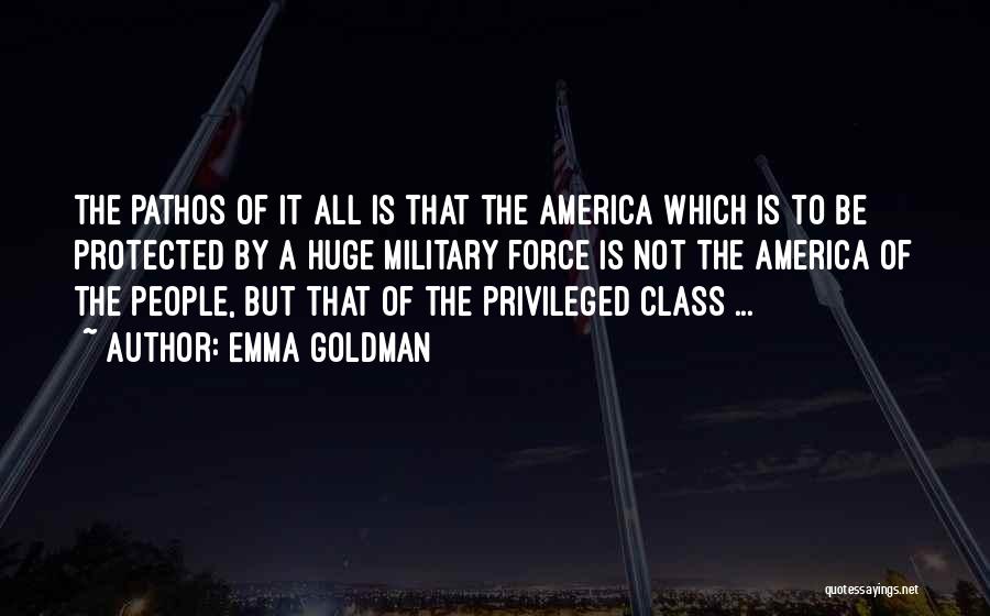 Emma Goldman Quotes: The Pathos Of It All Is That The America Which Is To Be Protected By A Huge Military Force Is