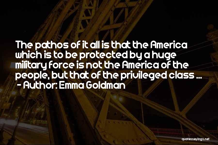 Emma Goldman Quotes: The Pathos Of It All Is That The America Which Is To Be Protected By A Huge Military Force Is