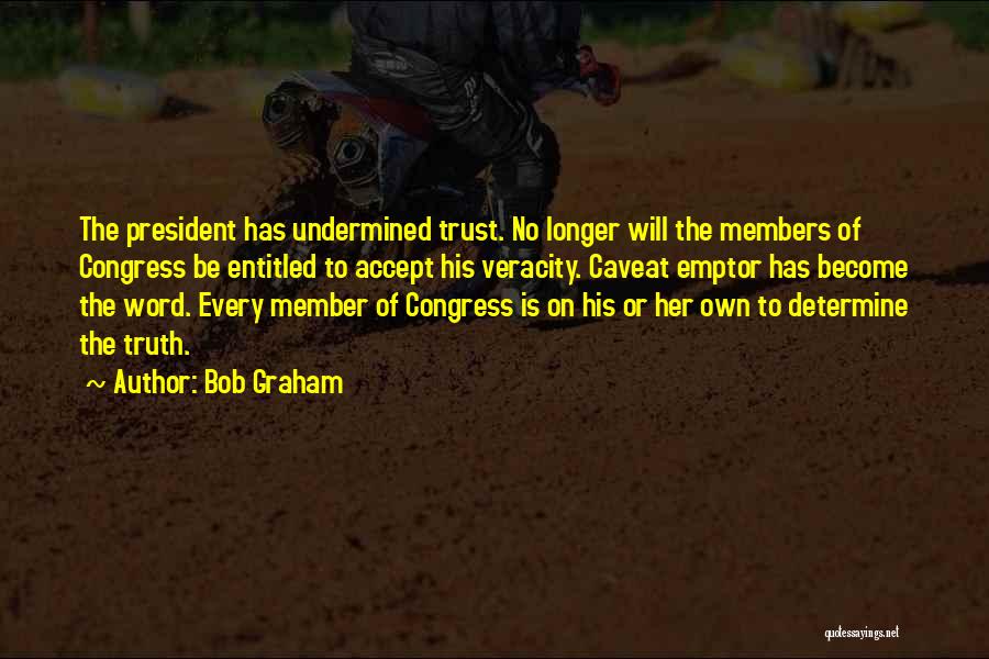 Bob Graham Quotes: The President Has Undermined Trust. No Longer Will The Members Of Congress Be Entitled To Accept His Veracity. Caveat Emptor