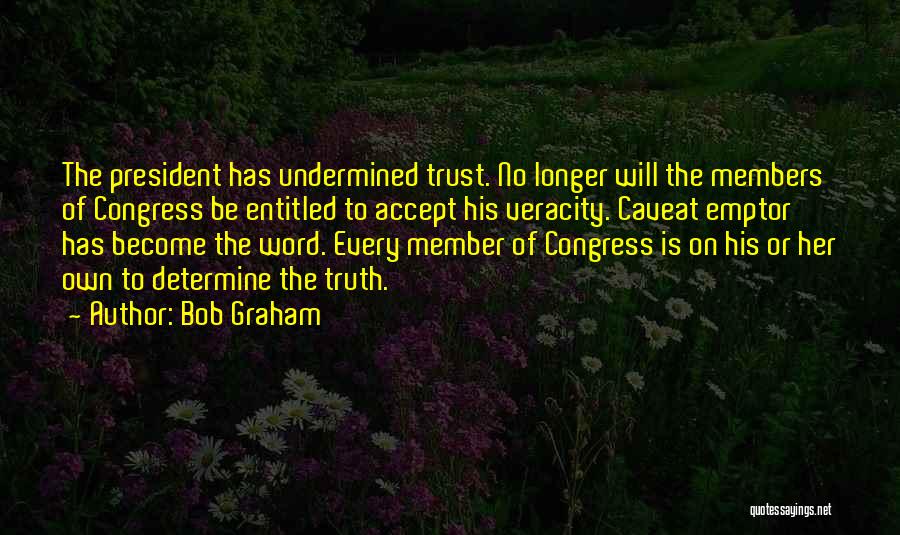 Bob Graham Quotes: The President Has Undermined Trust. No Longer Will The Members Of Congress Be Entitled To Accept His Veracity. Caveat Emptor