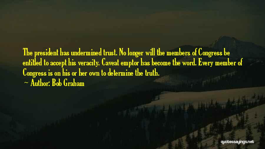 Bob Graham Quotes: The President Has Undermined Trust. No Longer Will The Members Of Congress Be Entitled To Accept His Veracity. Caveat Emptor