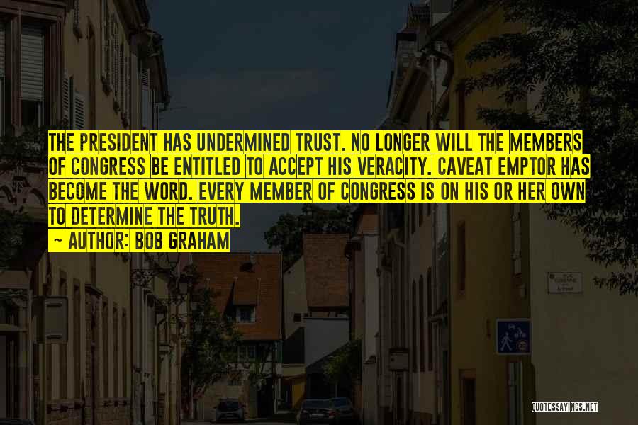 Bob Graham Quotes: The President Has Undermined Trust. No Longer Will The Members Of Congress Be Entitled To Accept His Veracity. Caveat Emptor