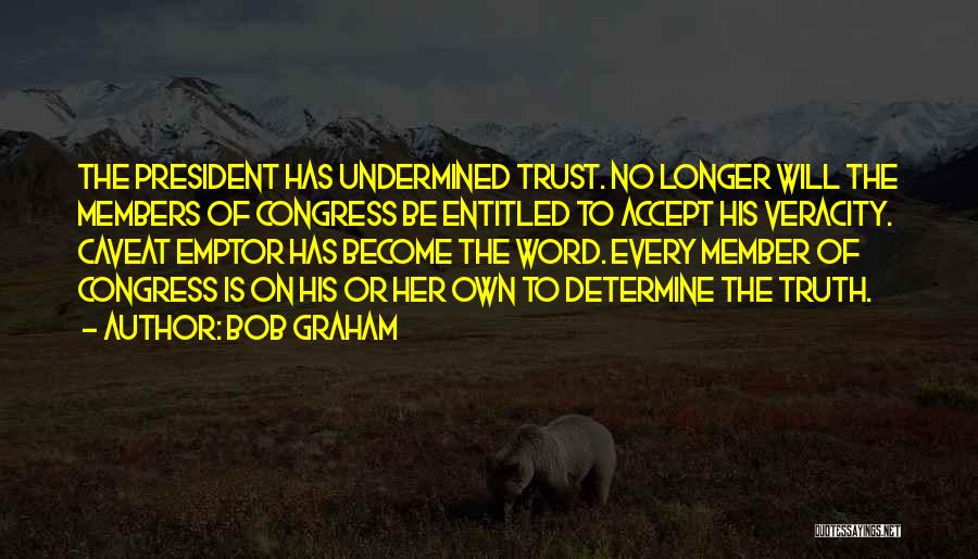 Bob Graham Quotes: The President Has Undermined Trust. No Longer Will The Members Of Congress Be Entitled To Accept His Veracity. Caveat Emptor
