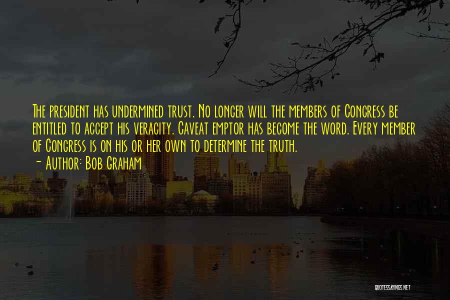 Bob Graham Quotes: The President Has Undermined Trust. No Longer Will The Members Of Congress Be Entitled To Accept His Veracity. Caveat Emptor